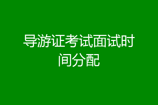 导游证考试面试时间分配