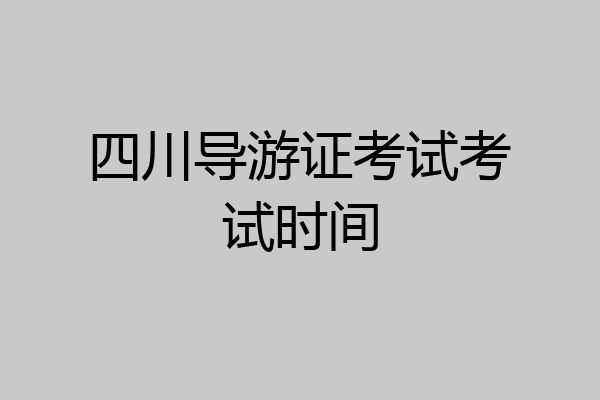 四川导游证考试考试时间