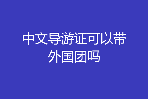 中文导游证可以带外国团吗