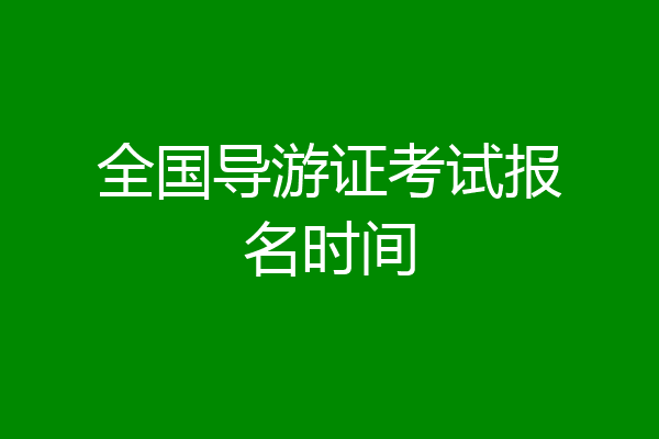 全国导游证考试报名时间