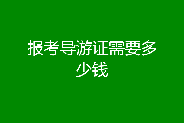 报考导游证需要多少钱