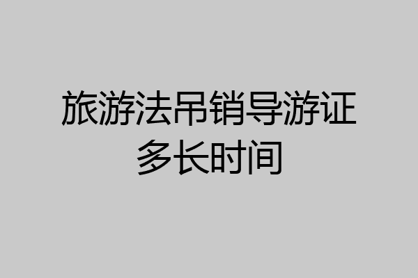 旅游法吊销导游证多长时间