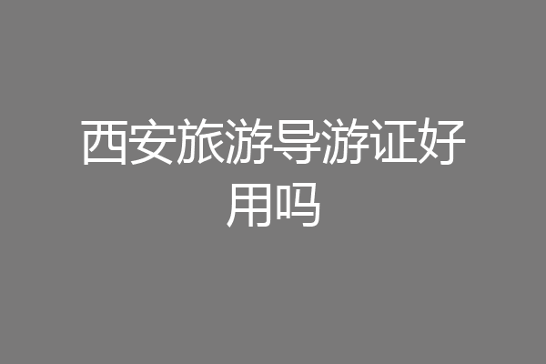 西安旅游导游证好用吗