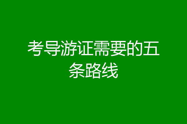 考导游证需要的五条路线