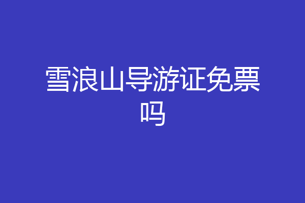 雪浪山导游证免票吗