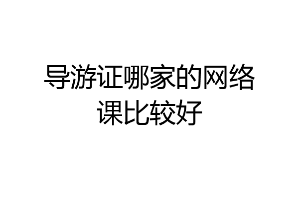 导游证哪家的网络课比较好
