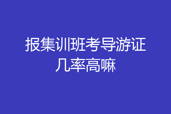 报集训班考导游证几率高嘛