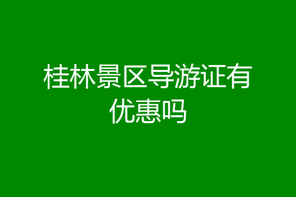 桂林景区导游证有优惠吗