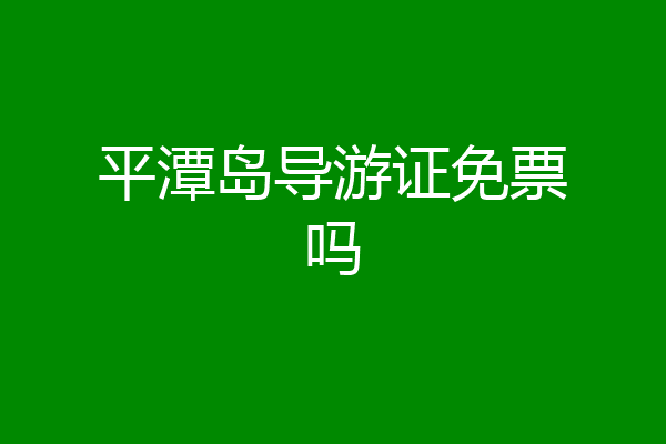 平潭岛导游证免票吗