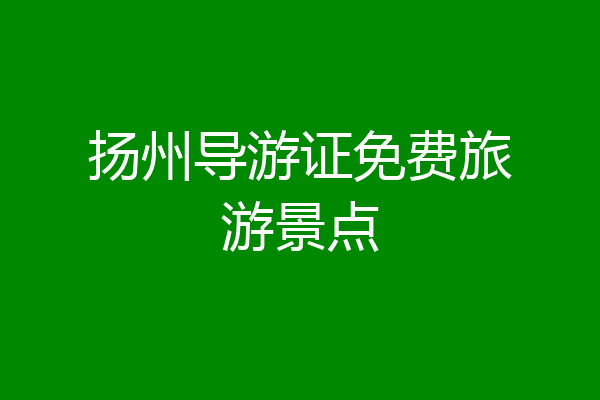扬州导游证免费旅游景点
