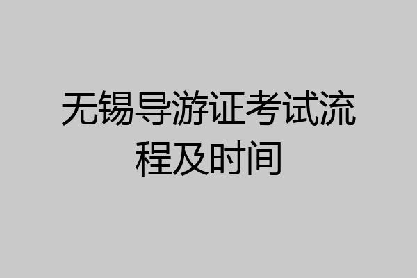 无锡导游证考试流程及时间