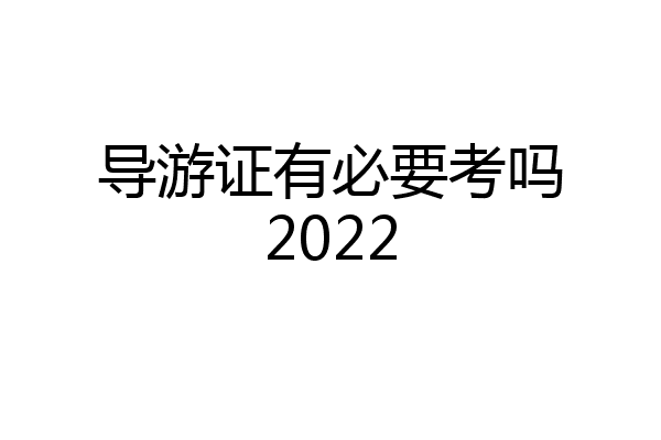导游证有必要考吗2022