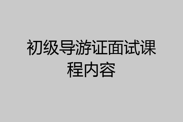 初级导游证面试课程内容