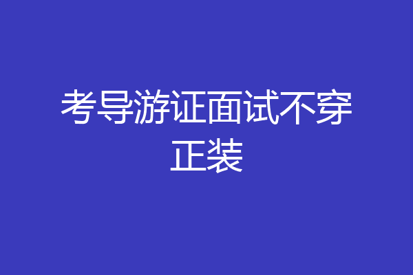 考导游证面试不穿正装
