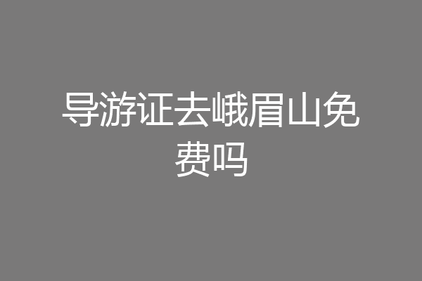 导游证去峨眉山免费吗