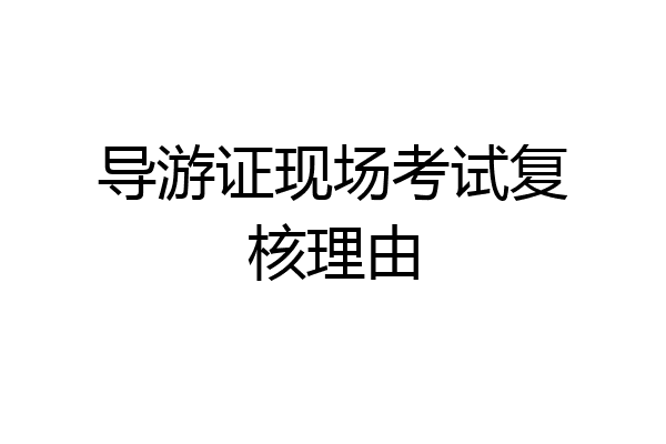 导游证现场考试复核理由