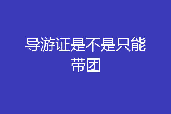 导游证是不是只能带团