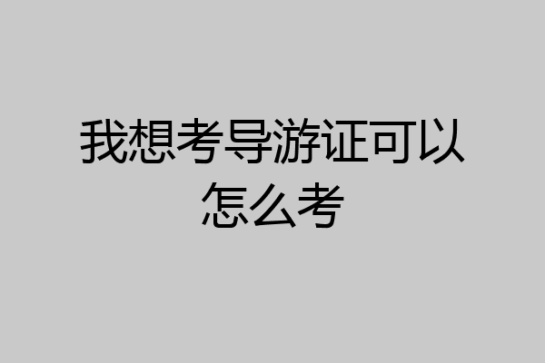 我想考导游证可以怎么考