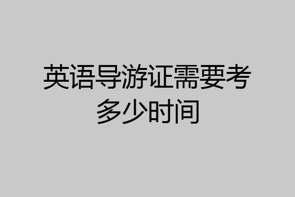 英语导游证需要考多少时间