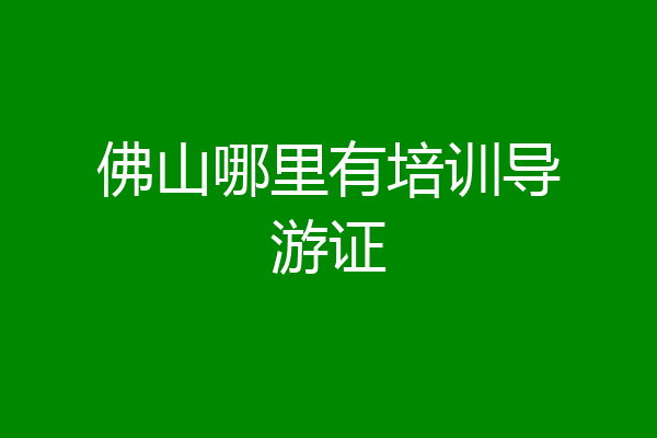 佛山哪里有培训导游证