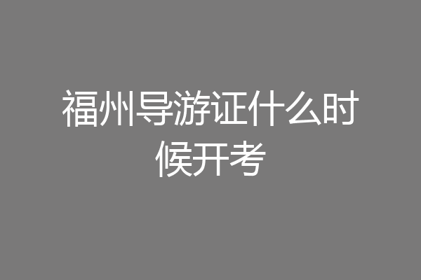 福州导游证什么时候开考