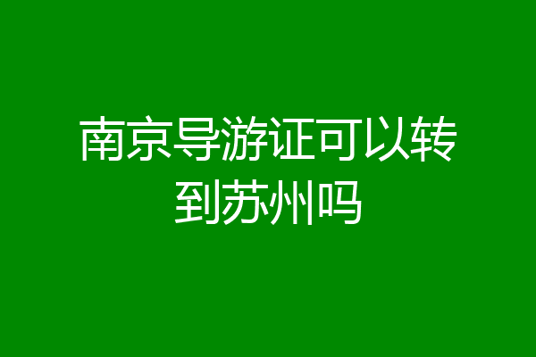 南京导游证可以转到苏州吗