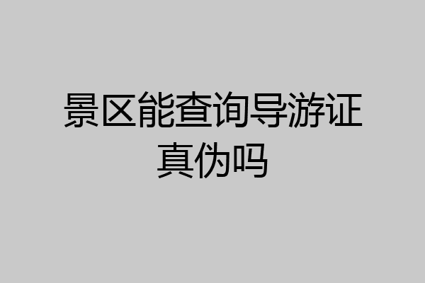 景区能查询导游证真伪吗