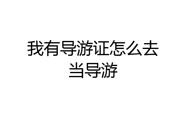 我有导游证怎么去当导游