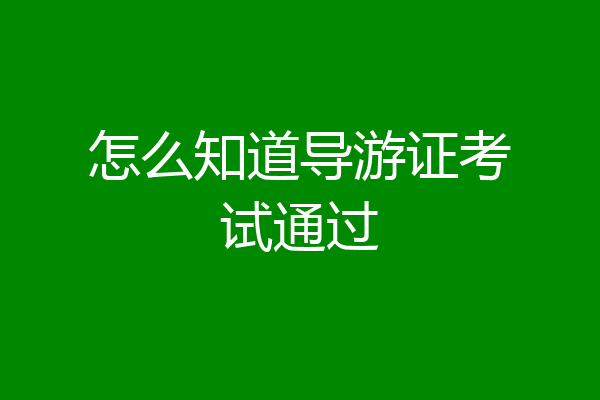 怎么知道导游证考试通过