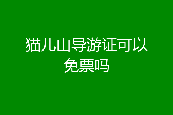 猫儿山导游证可以免票吗