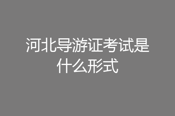 河北导游证考试是什么形式