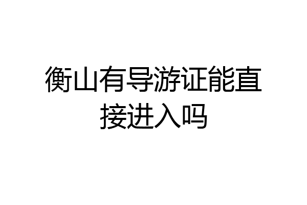 衡山有导游证能直接进入吗