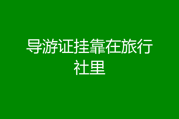 导游证挂靠在旅行社里