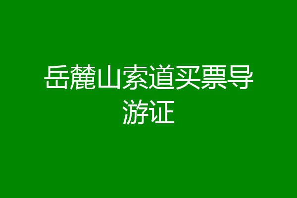 岳麓山索道买票导游证