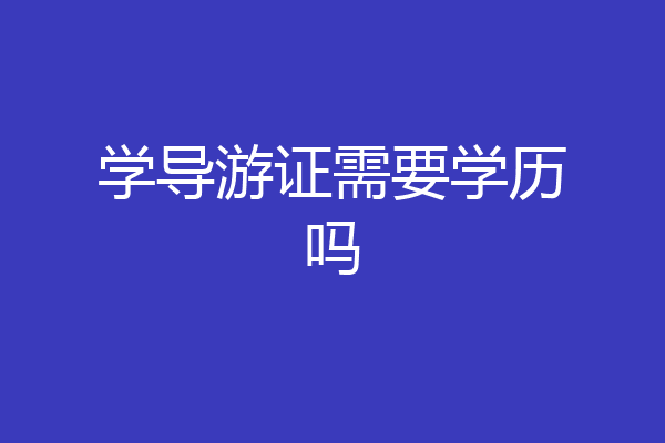 学导游证需要学历吗