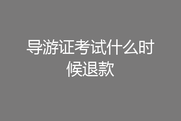 导游证考试什么时候退款