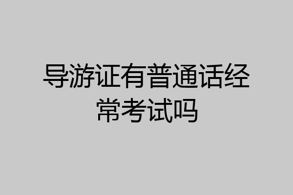 导游证有普通话经常考试吗