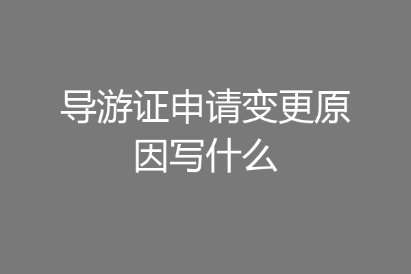导游证申请变更原因写什么