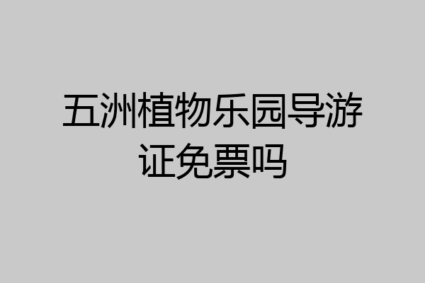 五洲植物乐园导游证免票吗
