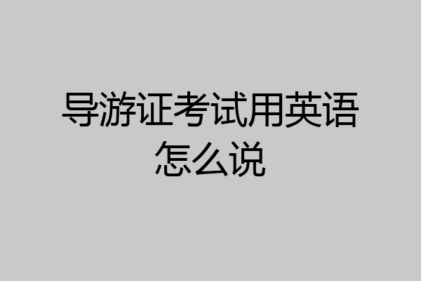 导游证考试用英语怎么说