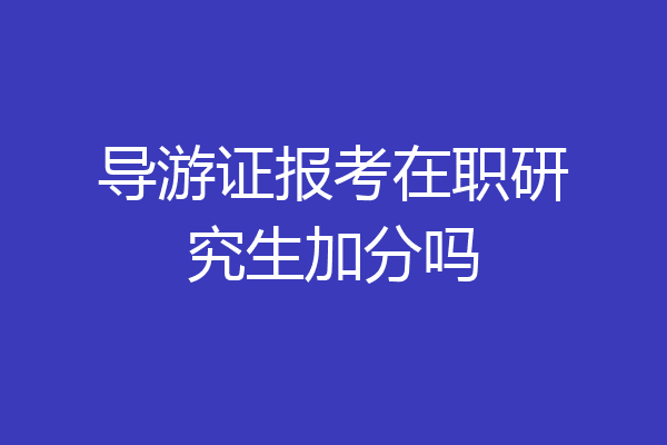 导游证报考在职研究生加分吗