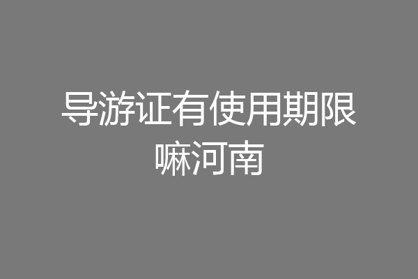 导游证有使用期限嘛河南