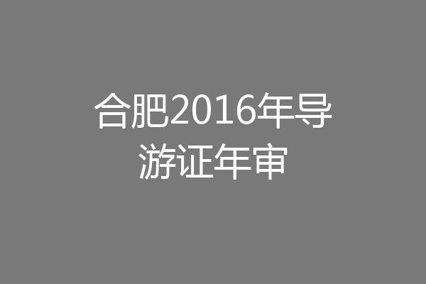 合肥2016年导游证年审