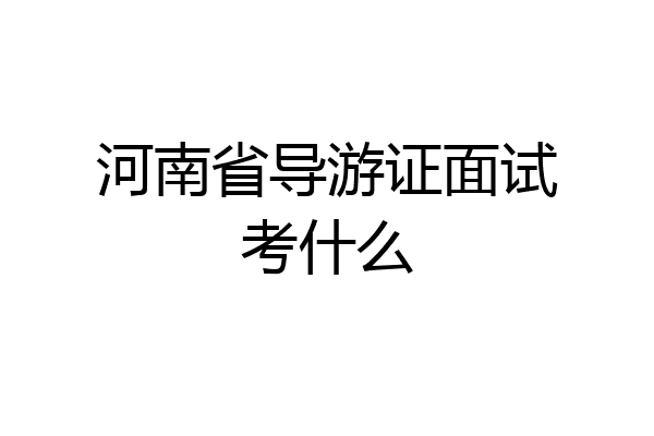 河南省导游证面试考什么