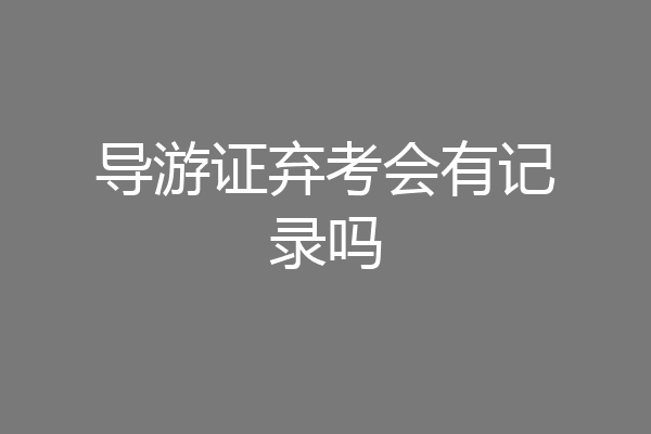 导游证弃考会有记录吗