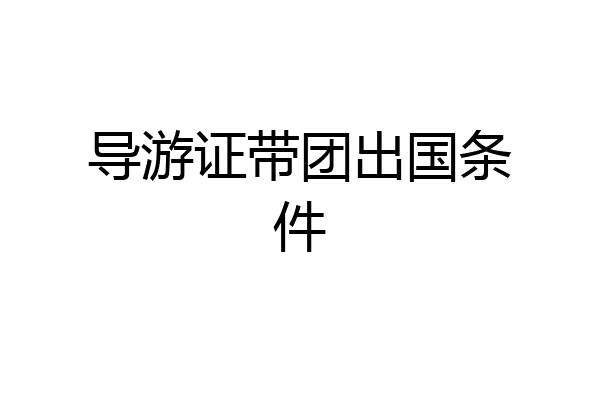 导游证带团出国条件