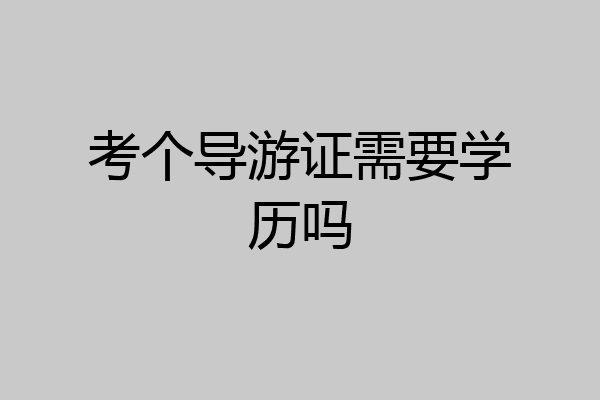 考个导游证需要学历吗