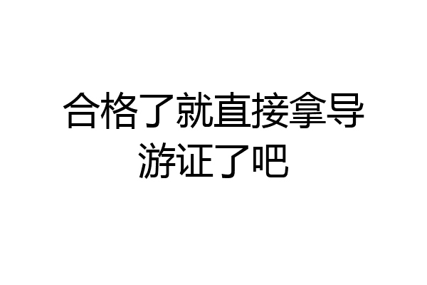 合格了就直接拿导游证了吧