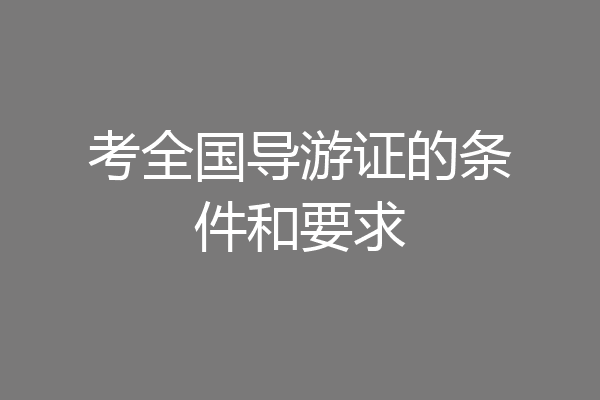 考全国导游证的条件和要求