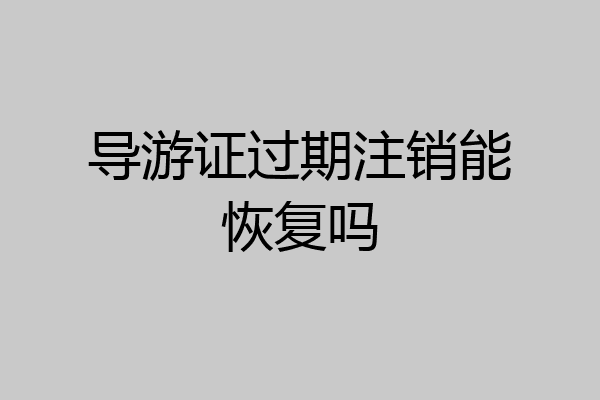 导游证过期注销能恢复吗